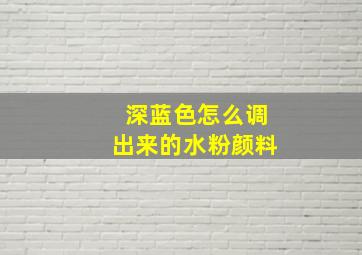 深蓝色怎么调出来的水粉颜料