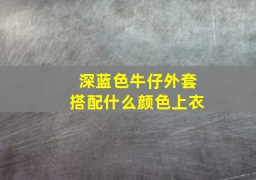 深蓝色牛仔外套搭配什么颜色上衣