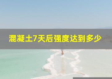 混凝土7天后强度达到多少