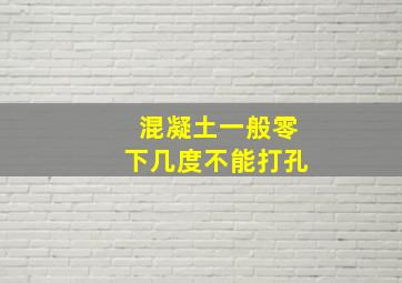 混凝土一般零下几度不能打孔