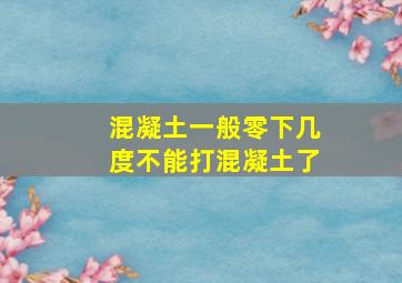 混凝土一般零下几度不能打混凝土了