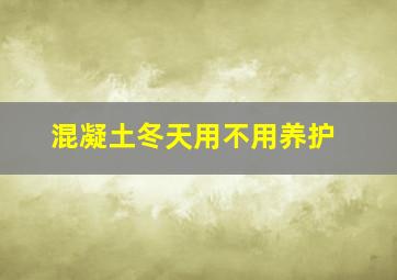 混凝土冬天用不用养护