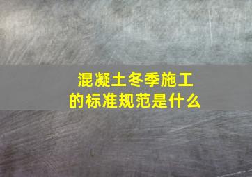 混凝土冬季施工的标准规范是什么