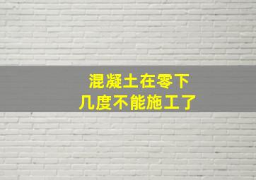 混凝土在零下几度不能施工了