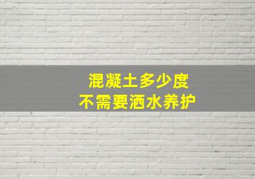 混凝土多少度不需要洒水养护