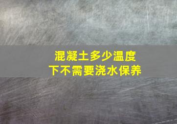 混凝土多少温度下不需要浇水保养