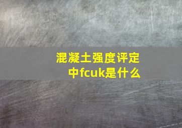 混凝土强度评定中fcuk是什么