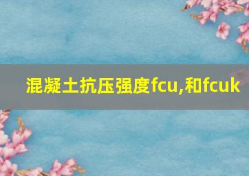 混凝土抗压强度fcu,和fcuk