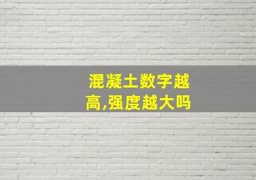 混凝土数字越高,强度越大吗