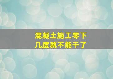 混凝土施工零下几度就不能干了