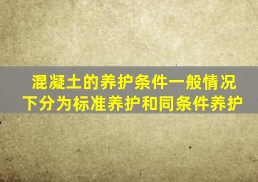 混凝土的养护条件一般情况下分为标准养护和同条件养护