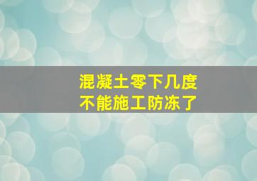 混凝土零下几度不能施工防冻了