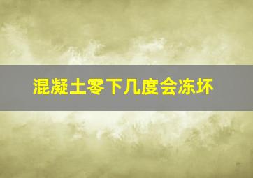 混凝土零下几度会冻坏