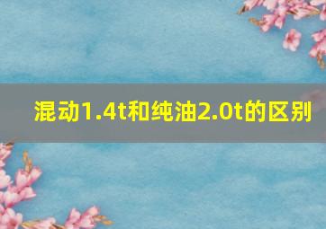 混动1.4t和纯油2.0t的区别