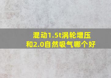 混动1.5t涡轮增压和2.0自然吸气哪个好