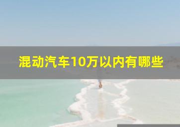 混动汽车10万以内有哪些