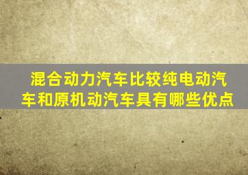 混合动力汽车比较纯电动汽车和原机动汽车具有哪些优点