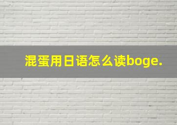 混蛋用日语怎么读boge.