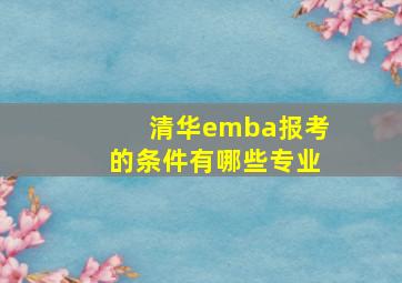 清华emba报考的条件有哪些专业