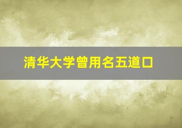 清华大学曾用名五道口