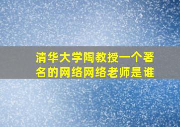 清华大学陶教授一个著名的网络网络老师是谁