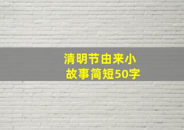 清明节由来小故事简短50字