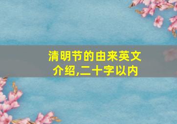 清明节的由来英文介绍,二十字以内