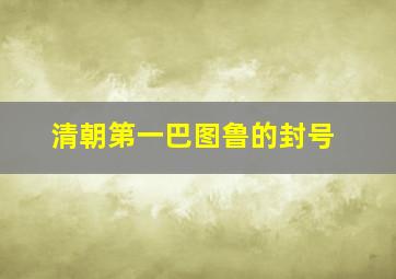 清朝第一巴图鲁的封号