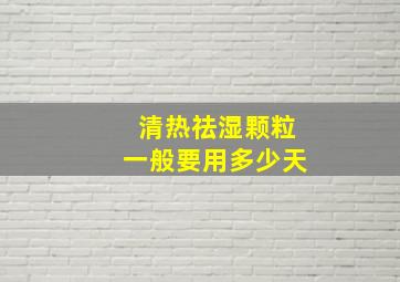 清热祛湿颗粒一般要用多少天