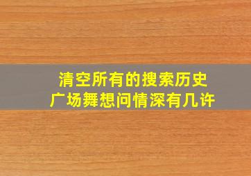 清空所有的搜索历史广场舞想问情深有几许