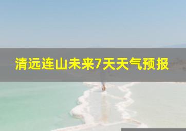 清远连山未来7天天气预报