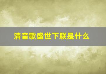 清音歌盛世下联是什么