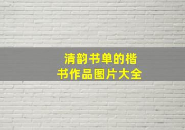 清韵书单的楷书作品图片大全