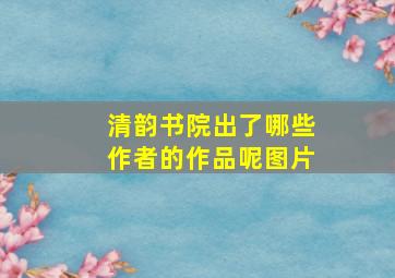 清韵书院出了哪些作者的作品呢图片