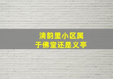 清韵里小区属于佛堂还是义亭