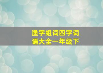 渔字组词四字词语大全一年级下