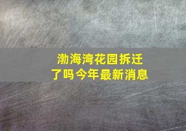 渤海湾花园拆迁了吗今年最新消息