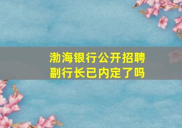 渤海银行公开招聘副行长已内定了吗