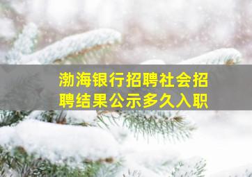 渤海银行招聘社会招聘结果公示多久入职