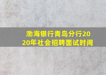 渤海银行青岛分行2020年社会招聘面试时间