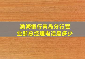 渤海银行青岛分行营业部总经理电话是多少