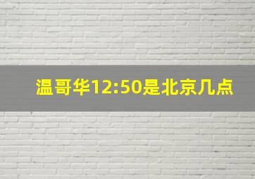 温哥华12:50是北京几点