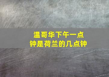 温哥华下午一点钟是荷兰的几点钟