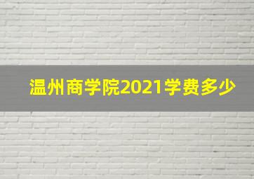 温州商学院2021学费多少