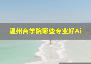 温州商学院哪些专业好Ai