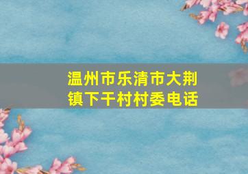 温州市乐清市大荆镇下干村村委电话