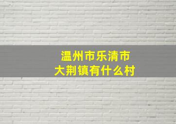 温州市乐清市大荆镇有什么村