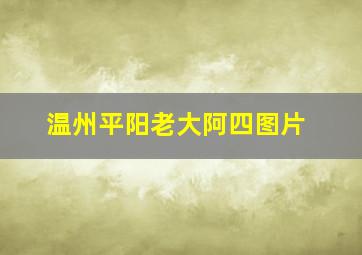 温州平阳老大阿四图片