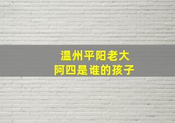 温州平阳老大阿四是谁的孩子