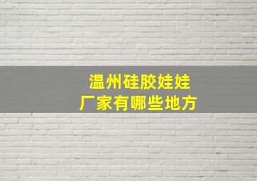 温州硅胶娃娃厂家有哪些地方